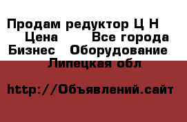 Продам редуктор Ц2Н-500 › Цена ­ 1 - Все города Бизнес » Оборудование   . Липецкая обл.